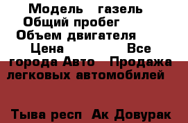  › Модель ­ газель › Общий пробег ­ 143 › Объем двигателя ­ 3 › Цена ­ 463 000 - Все города Авто » Продажа легковых автомобилей   . Тыва респ.,Ак-Довурак г.